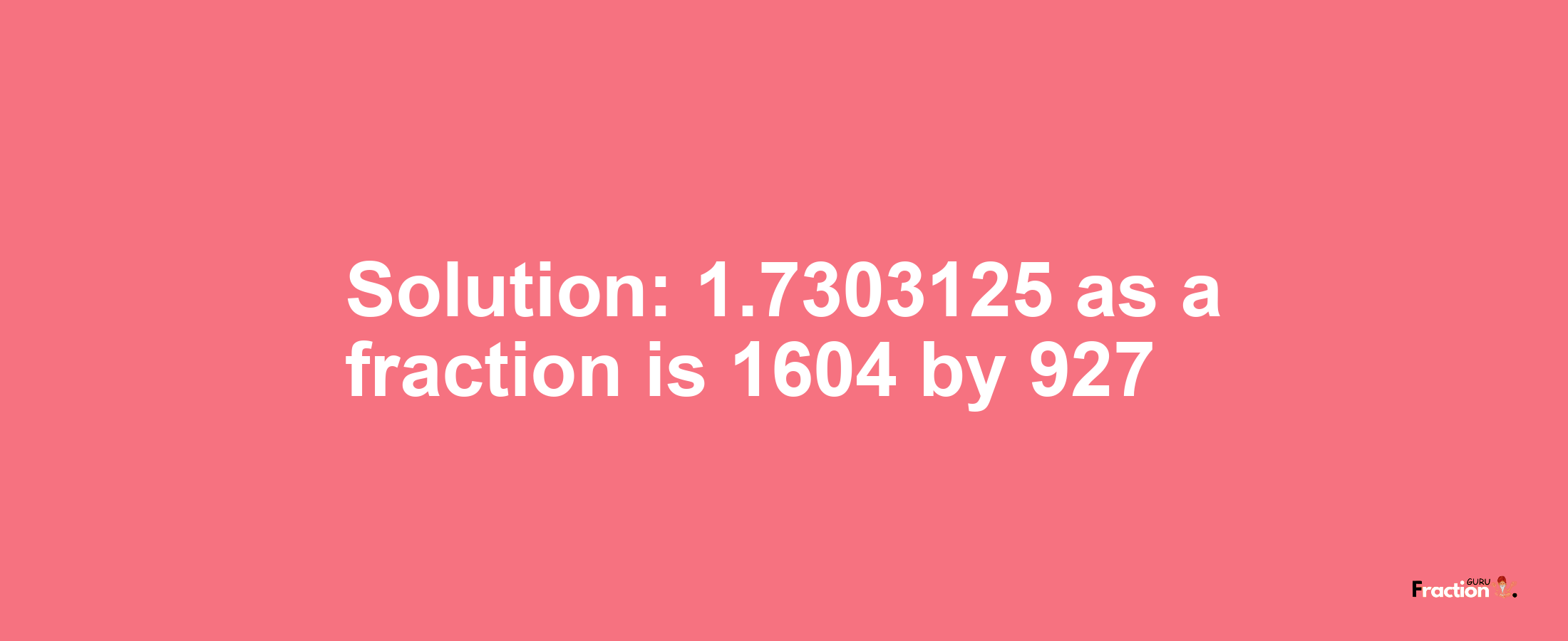 Solution:1.7303125 as a fraction is 1604/927